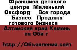 Франшиза детского центра «Маленький Оксфорд» - Все города Бизнес » Продажа готового бизнеса   . Алтайский край,Камень-на-Оби г.